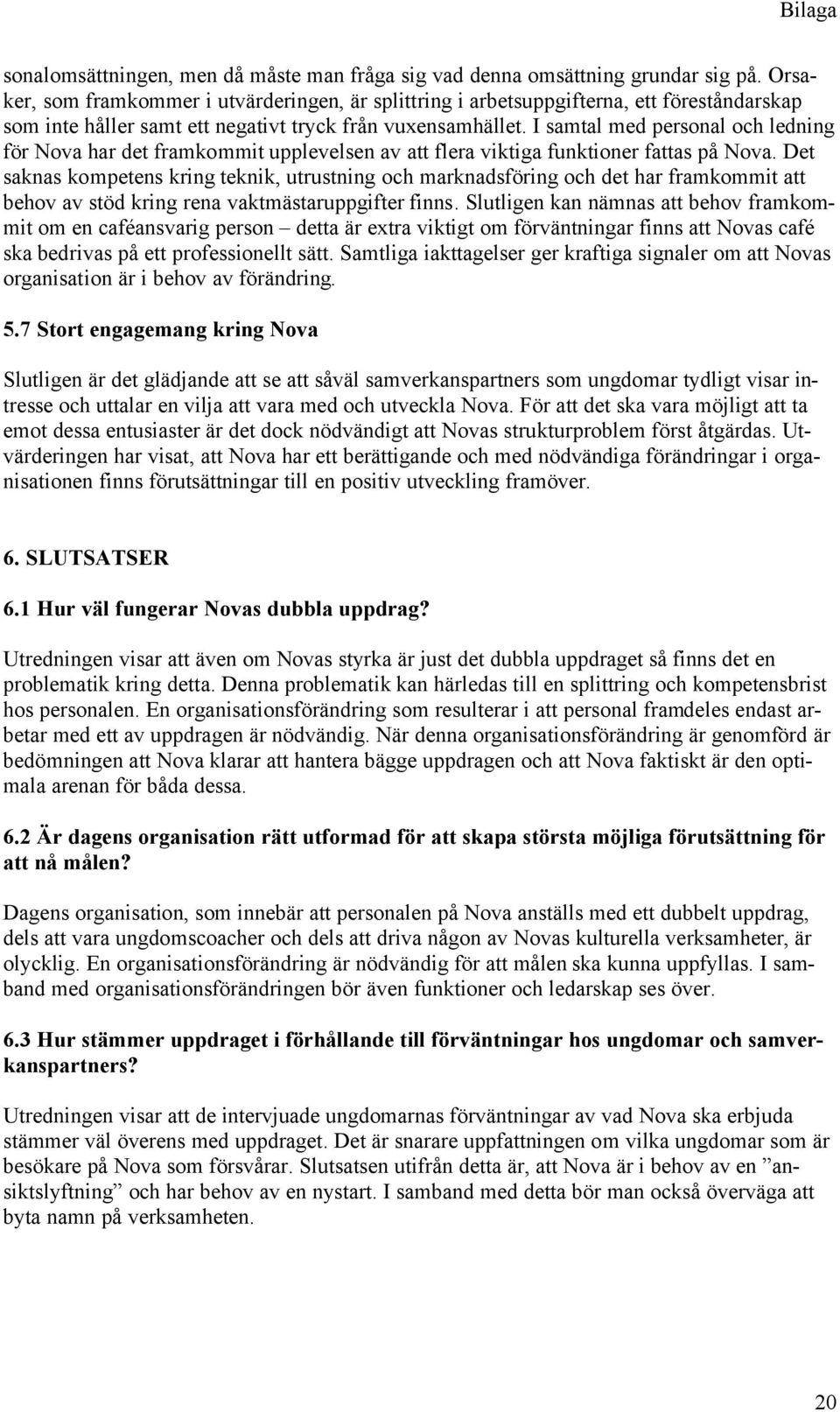 I samtal med personal och ledning för Nova har det framkommit upplevelsen av att flera viktiga funktioner fattas på Nova.