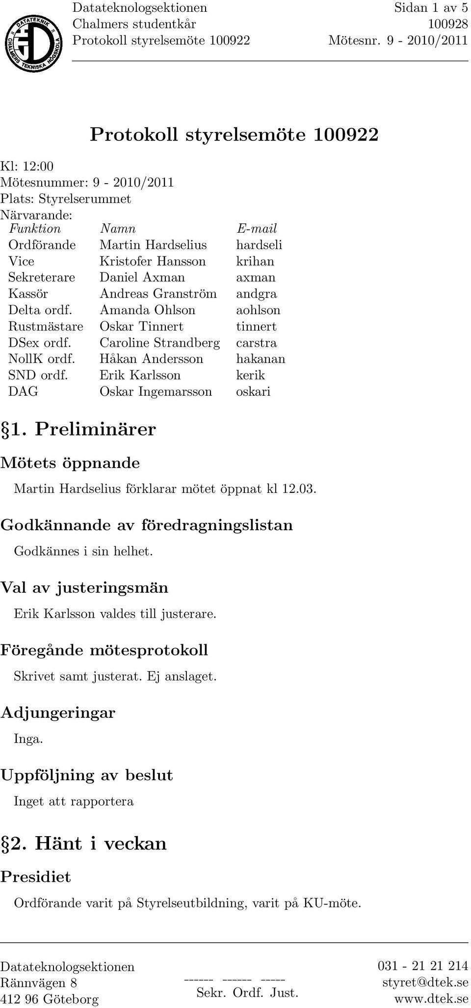 Erik Karlsson kerik DAG Oskar Ingemarsson oskari 1. Preliminärer Mötets öppnande Martin Hardselius förklarar mötet öppnat kl 12.03. Godkännande av föredragningslistan Godkännes i sin helhet.