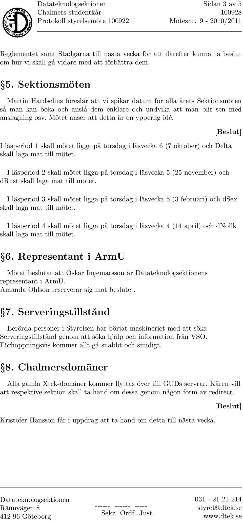 [Beslut] I läsperiod 1 skall mötet ligga på torsdag i läsvecka 6 (7 oktober) och Delta I läsperiod 2 skall mötet ligga på torsdag i läsvecka 5 (25 november) och drust I läsperiod 3 skall mötet ligga