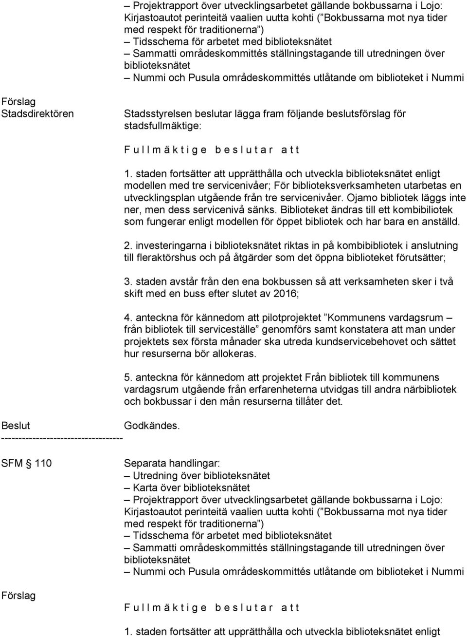 Stadsstyrelsen beslutar lägga fram följande beslutsförslag för stadsfullmäktige: Beslut Godkändes. ----------------------------------- F u l l m ä k t i g e b e s l u t a r a t t 1.