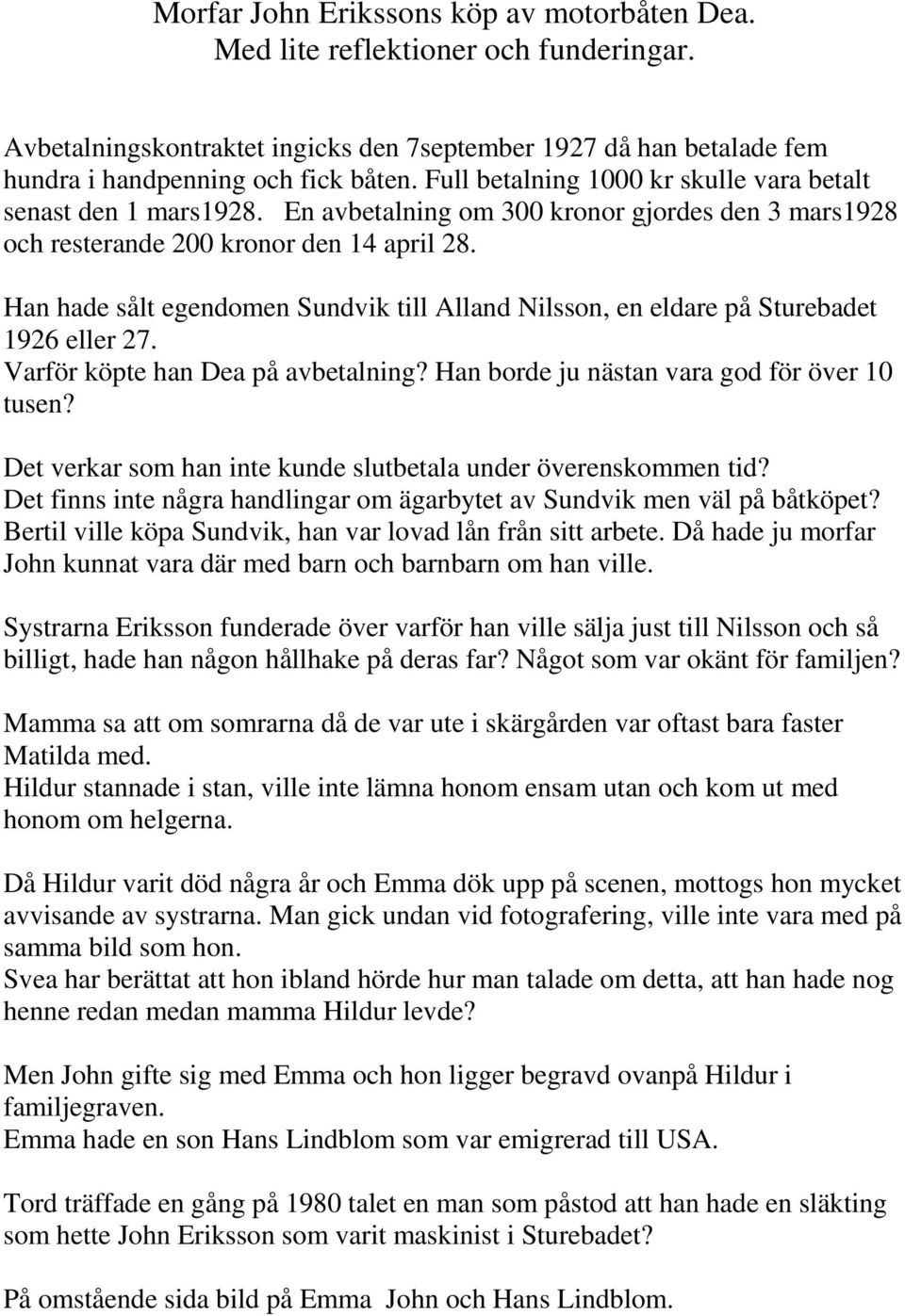 Han hade sålt egendomen Sundvik till Alland Nilsson, en eldare på Sturebadet 1926 eller 27. Varför köpte han Dea på avbetalning? Han borde ju nästan vara god för över 10 tusen?