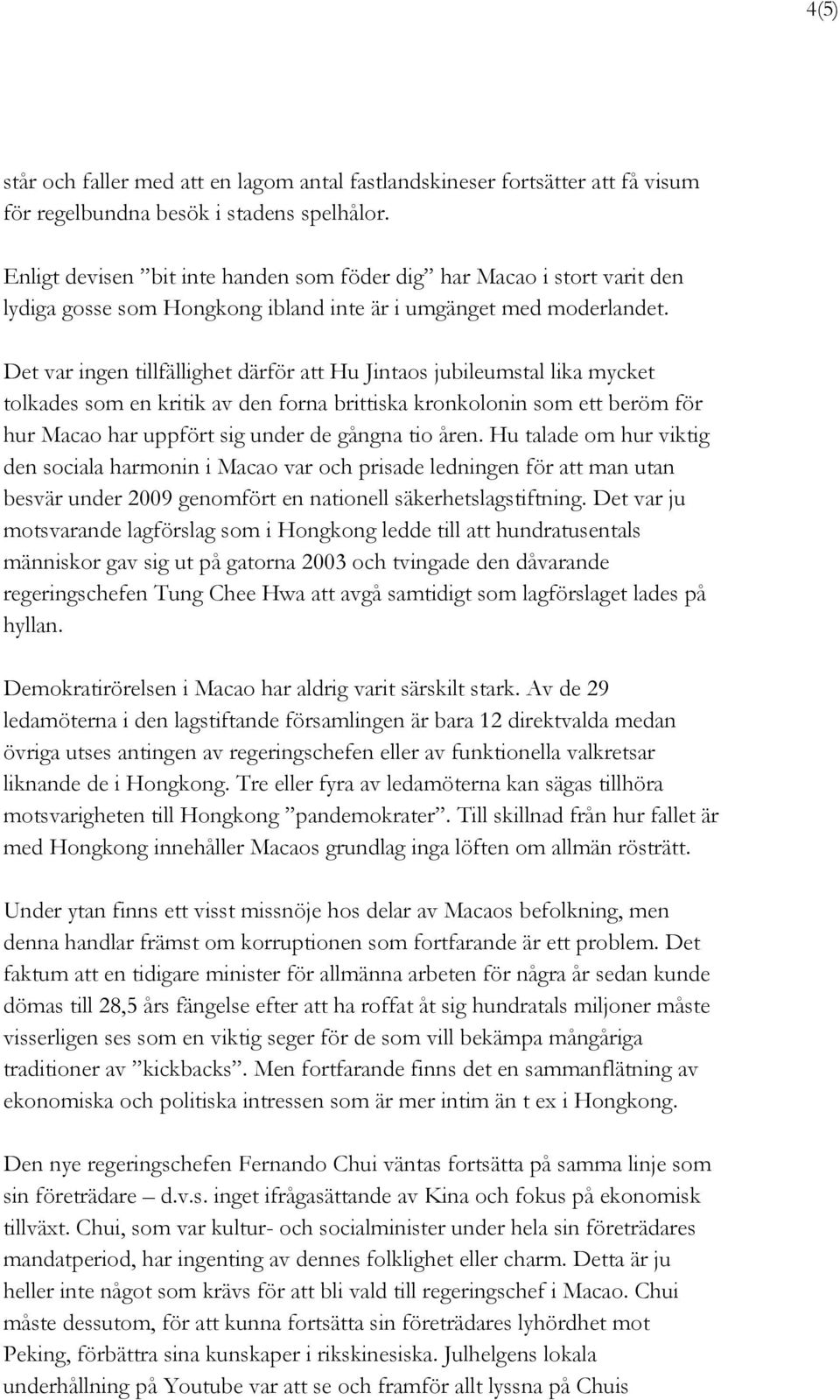 Det var ingen tillfällighet därför att Hu Jintaos jubileumstal lika mycket tolkades som en kritik av den forna brittiska kronkolonin som ett beröm för hur Macao har uppfört sig under de gångna tio