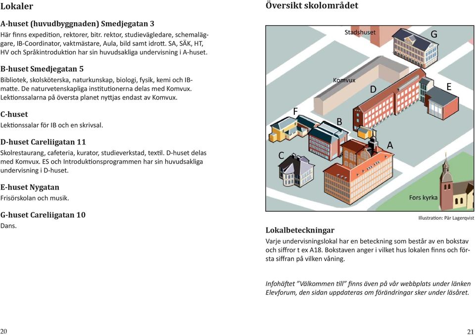 De naturvetenskapliga ins tu onerna delas med Komvux. Lek onssalarna på översta planet ny jas endast av Komvux. C-huset Lek onssalar för IB och en skrivsal.