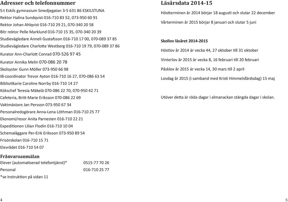 070-526 97 45 Kurator Annika Melin 070-086 20 78 Skolsyster Gunn Möller 073-950 66 98 IB-coordinator Trevor Ayton 016-710 16 27, 070-086 63 54 Biblio karie Caroline Norrby 016-710 14 27 Kökschef
