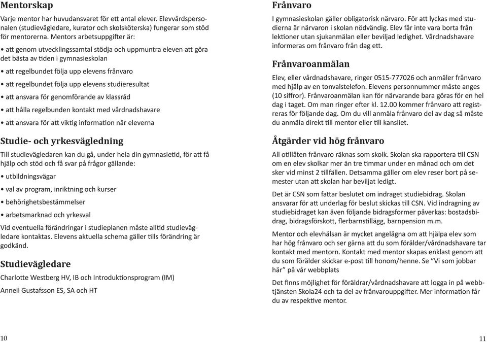 studieresultat a ansvara för genomförande av klassråd a hålla regelbunden kontakt med vårdnadshavare a ansvara för a vik g informa on når eleverna Studie- och yrkesvägledning Till studievägledaren