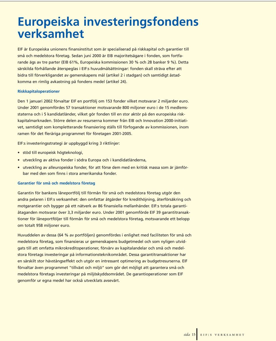 Detta särskilda förhållande återspeglas i EIF:s huvudmålsättningar: fonden skall sträva efter att bidra till förverkligandet av gemenskapens mål (artikel 2 i stadgan) och samtidigt åstadkomma en