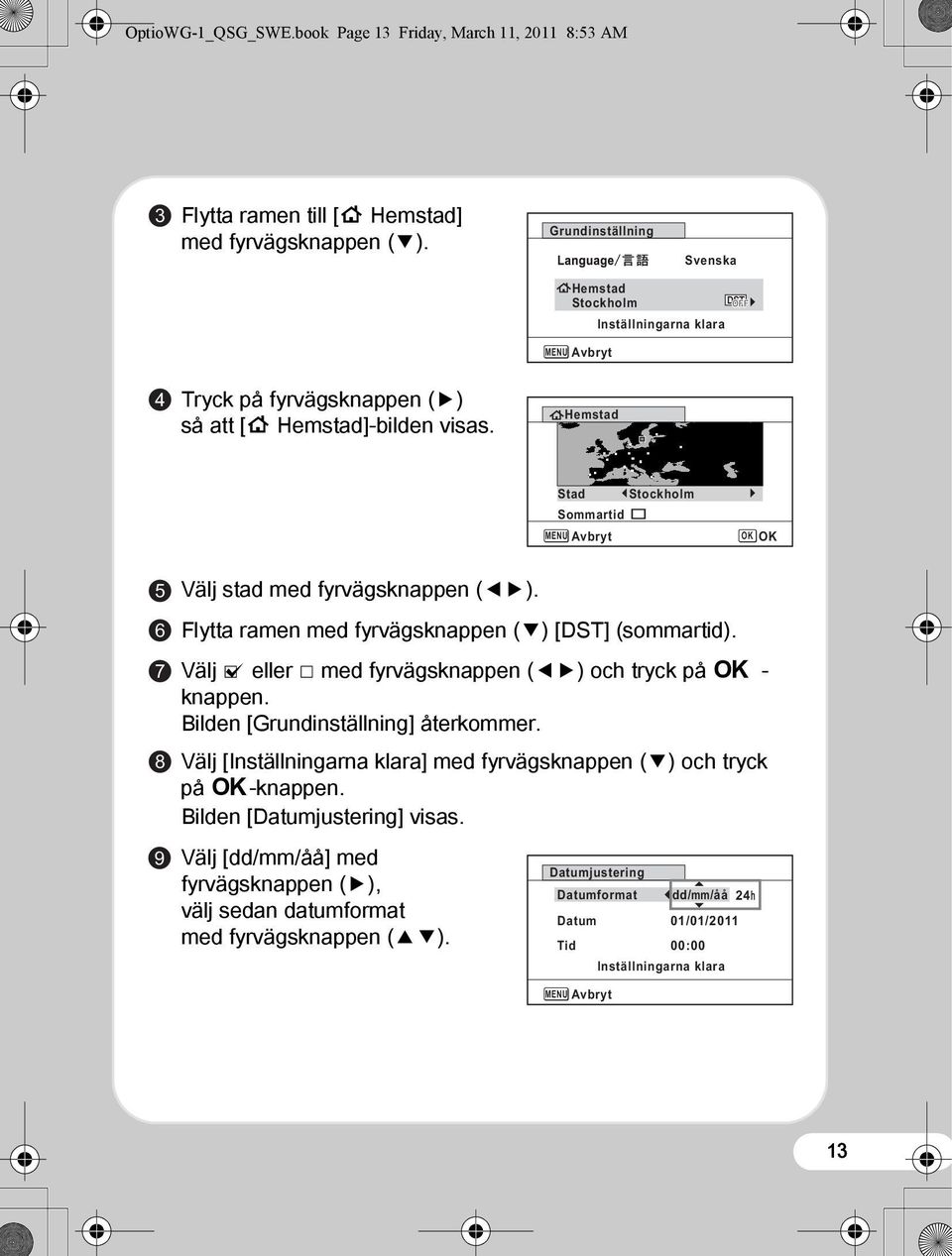 Hemstad Stad Stockholm Sommartid MENU Avbryt OK OK 5 6 7 8 9 Välj stad med fyrvägsknappen (45). Flytta ramen med fyrvägsknappen (3) [DST] (sommartid).