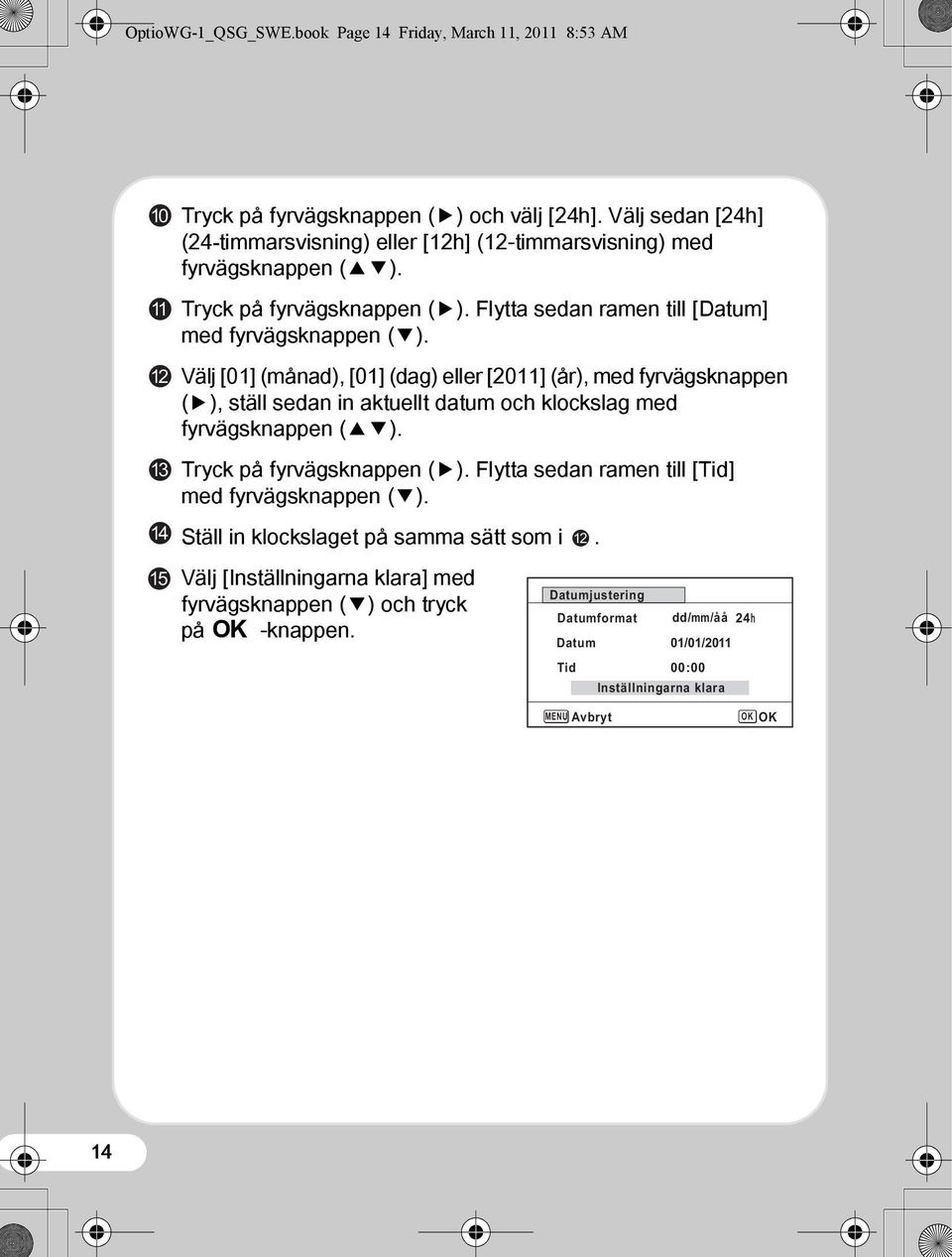 Välj [01] (månad), [01] (dag) eller [2011] (år), med fyrvägsknappen (5), ställ sedan in aktuellt datum och klockslag med fyrvägsknappen (23). Tryck på fyrvägsknappen (5).