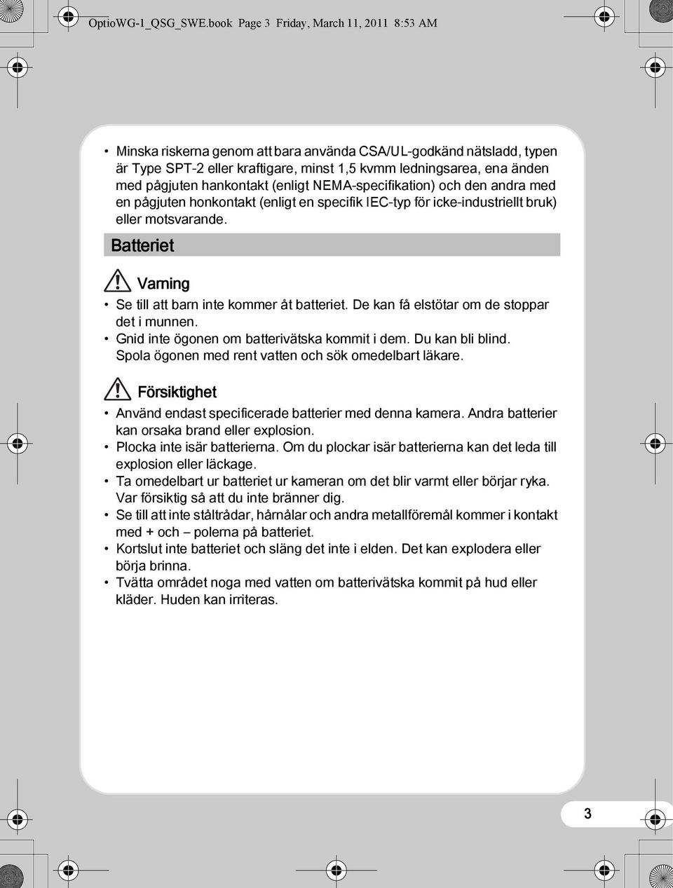 hankontakt (enligt NEMA-specifikation) och den andra med en pågjuten honkontakt (enligt en specifik IEC-typ för icke-industriellt bruk) eller motsvarande.