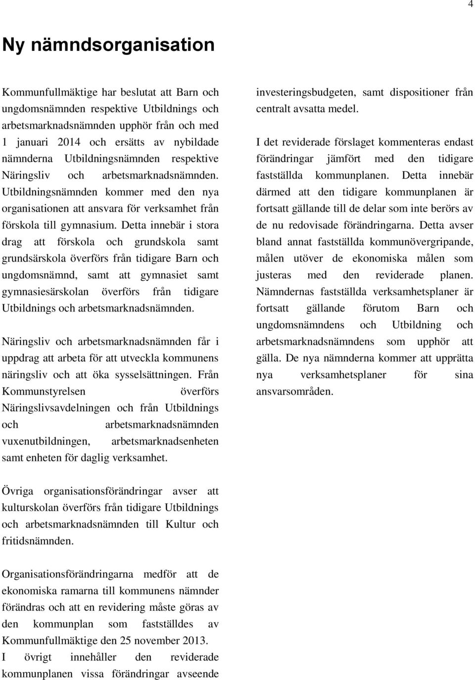 Detta innebär i stora drag att förskola och grundskola samt grundsärskola överförs från tidigare Barn och ungdomsnämnd, samt att gymnasiet samt gymnasiesärskolan överförs från tidigare Utbildnings