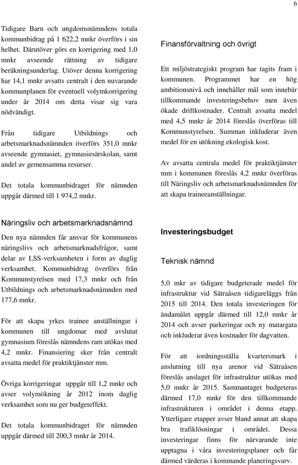 Från tidigare Utbildnings och arbetsmarknadsnämnden överförs 351,0 mnkr avseende gymnasiet, gymnasiesärskolan, samt andel av gemensamma resurser.