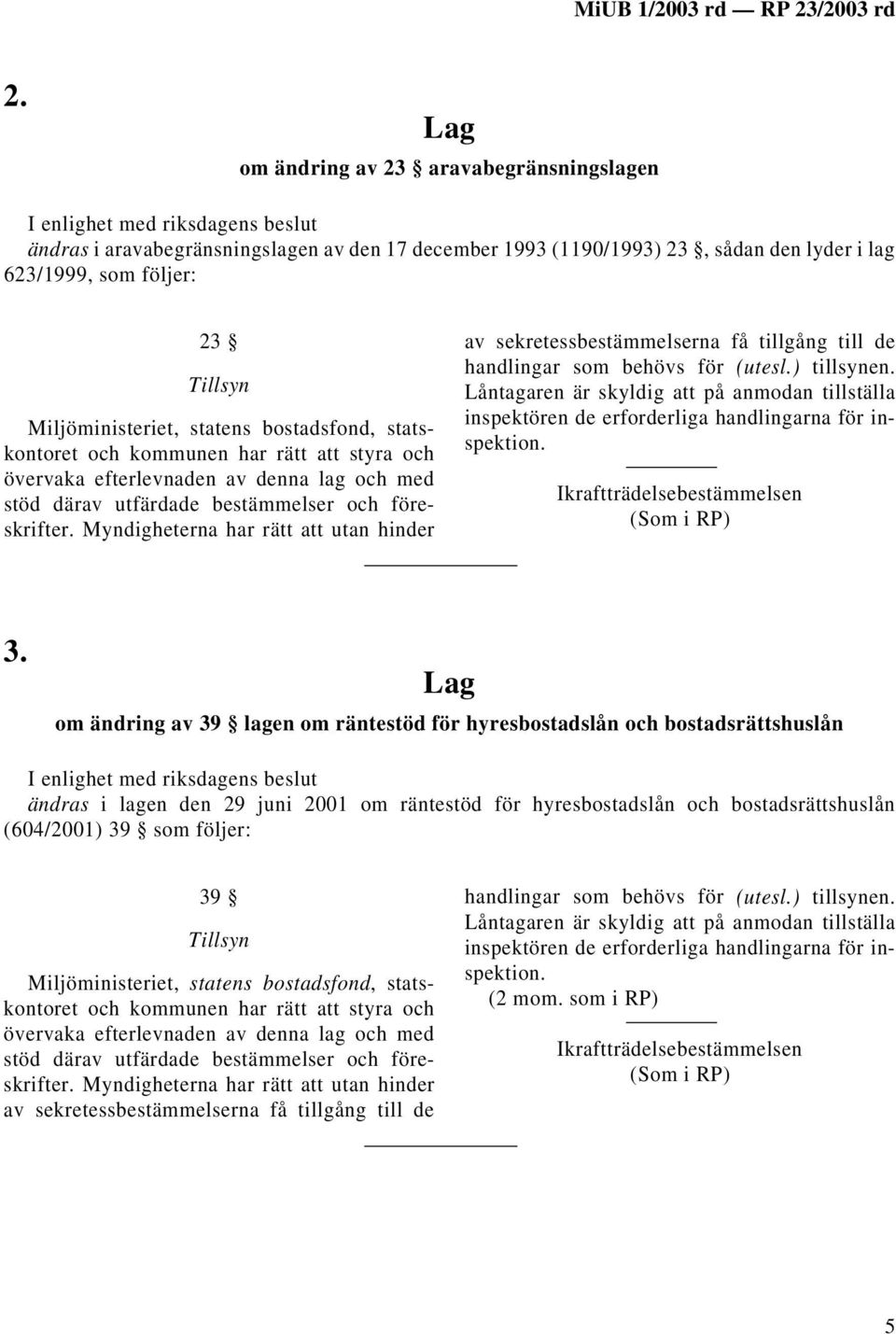 Myndigheterna har rätt att utan hinder av sekretessbestämmelserna få tillgång till de handlingar som behövs för (utesl.) tillsynen.