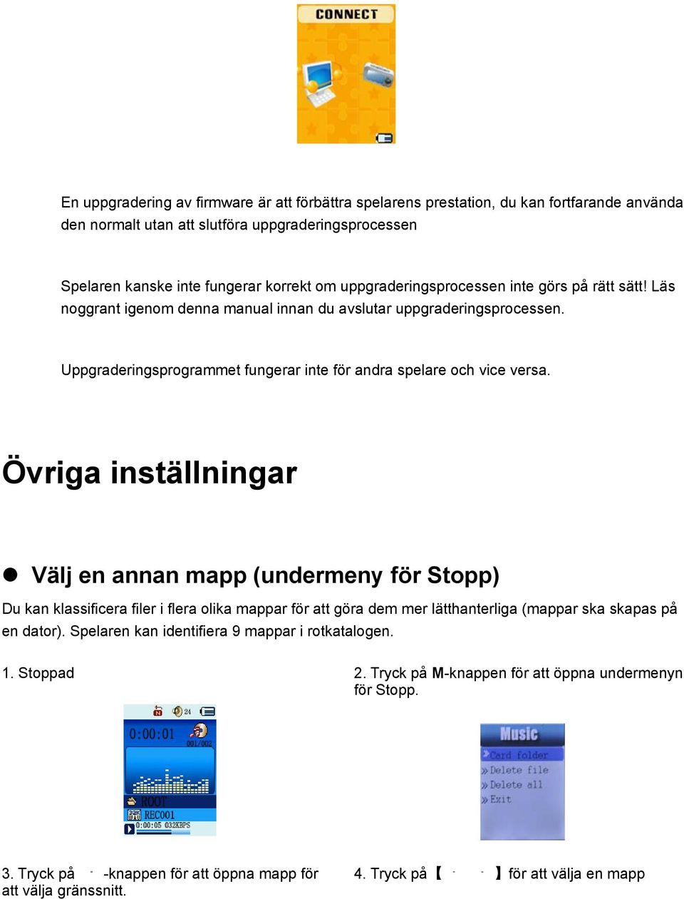 Övriga inställningar Välj en annan mapp (undermeny för Stopp) Du kan klassificera filer i flera olika mappar för att göra dem mer lätthanterliga (mappar ska skapas på en dator).