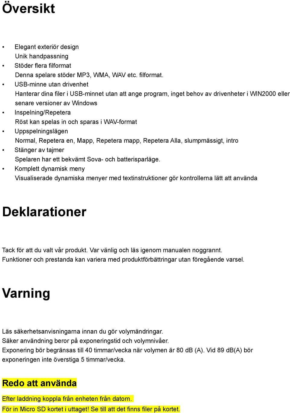 USB-minne utan drivenhet Hanterar dina filer i USB-minnet utan att ange program, inget behov av drivenheter i WIN2000 eller senare versioner av Windows Inspelning/Repetera Röst kan spelas in och