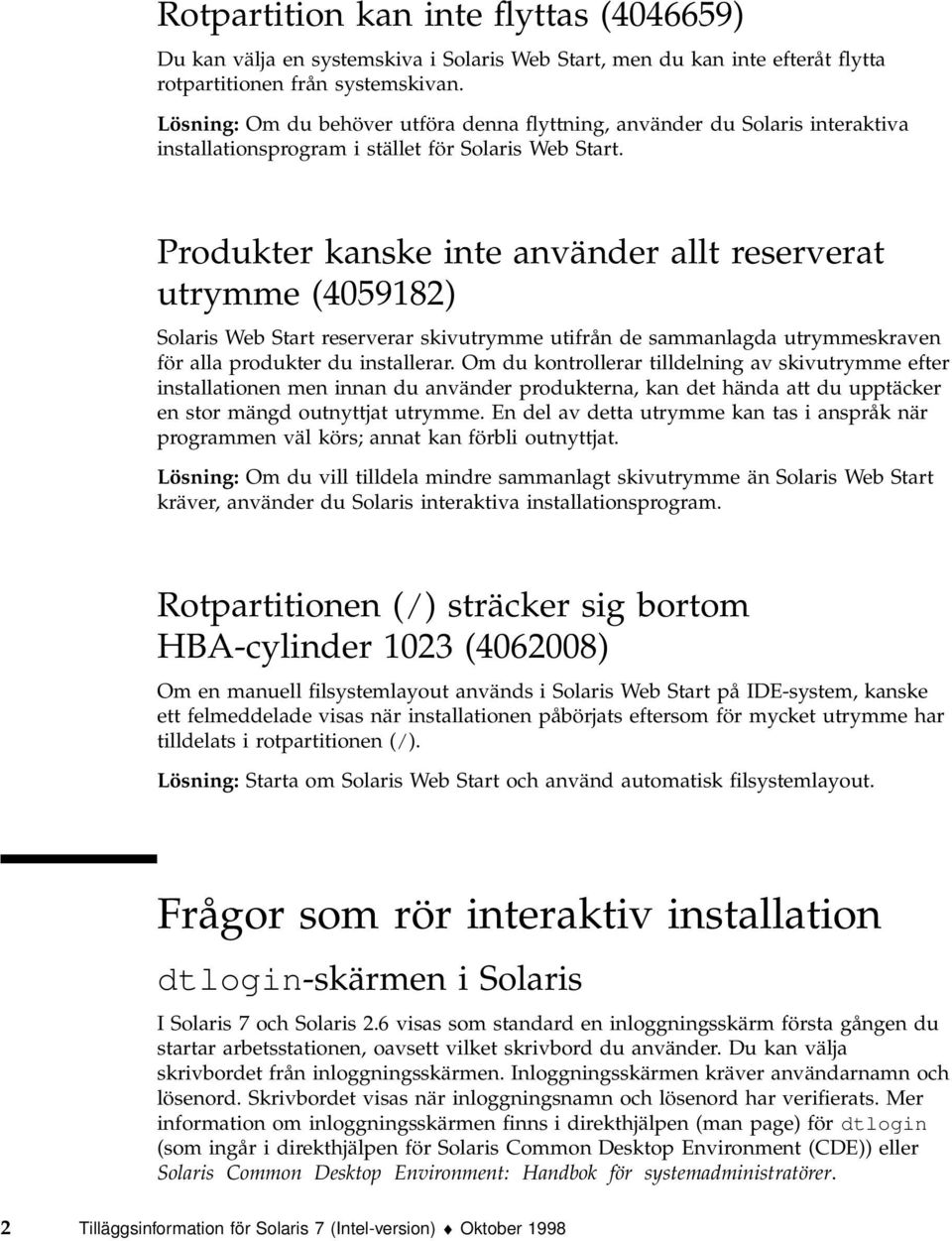 Produkter kanske inte använder allt reserverat utrymme (4059182) Solaris Web Start reserverar skivutrymme utifrån de sammanlagda utrymmeskraven för alla produkter du installerar.