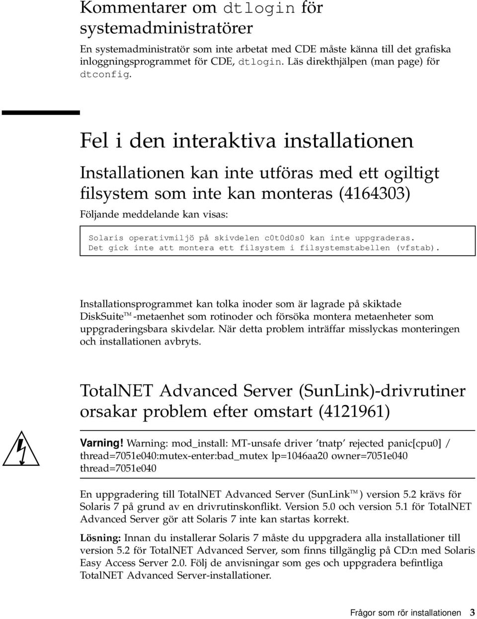 Fel i den interaktiva installationen Installationen kan inte utföras med ett ogiltigt filsystem som inte kan monteras (4164303) Följande meddelande kan visas: Solaris operativmiljö på skivdelen