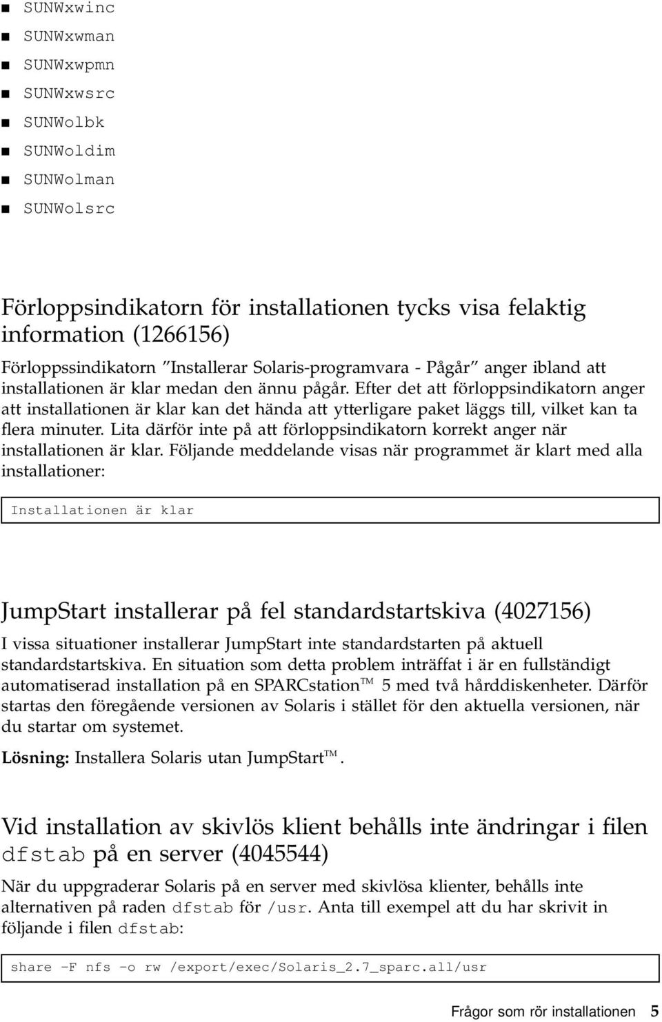 Efter det att förloppsindikatorn anger att installationen är klar kan det hända att ytterligare paket läggs till, vilket kan ta flera minuter.