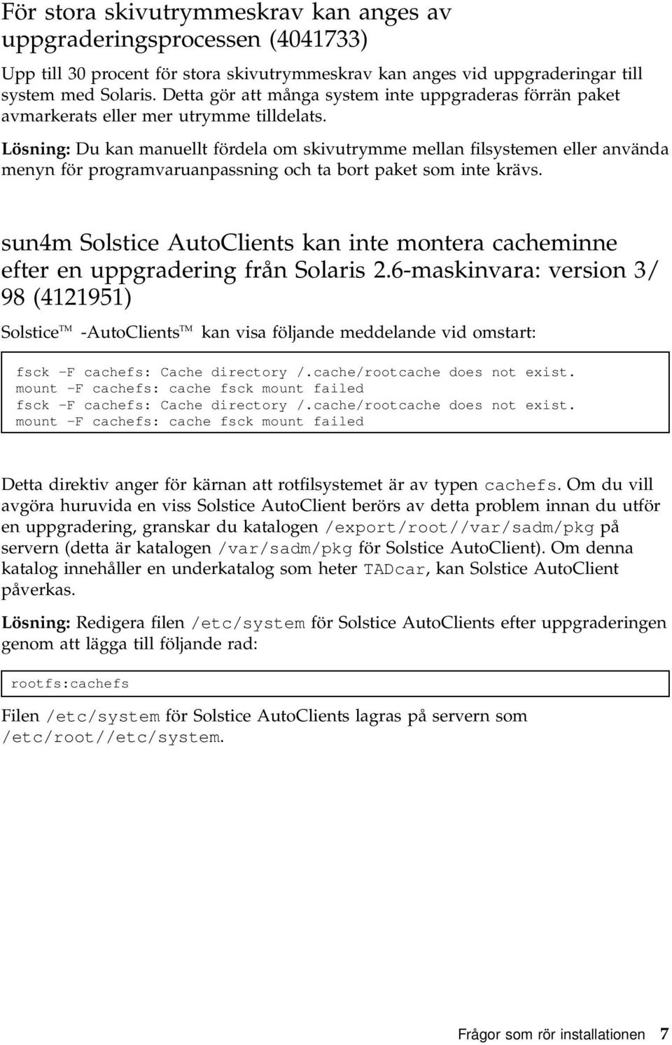 Lösning: Du kan manuellt fördela om skivutrymme mellan filsystemen eller använda menyn för programvaruanpassning och ta bort paket som inte krävs.