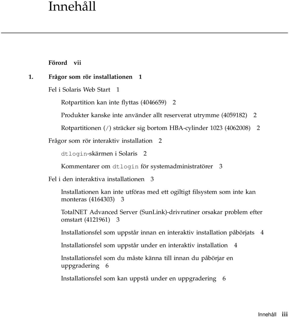 bortom HBA-cylinder 1023 (4062008) 2 Frågor som rör interaktiv installation 2 dtlogin-skärmen i Solaris 2 Kommentarer om dtlogin för systemadministratörer 3 Fel i den interaktiva installationen 3