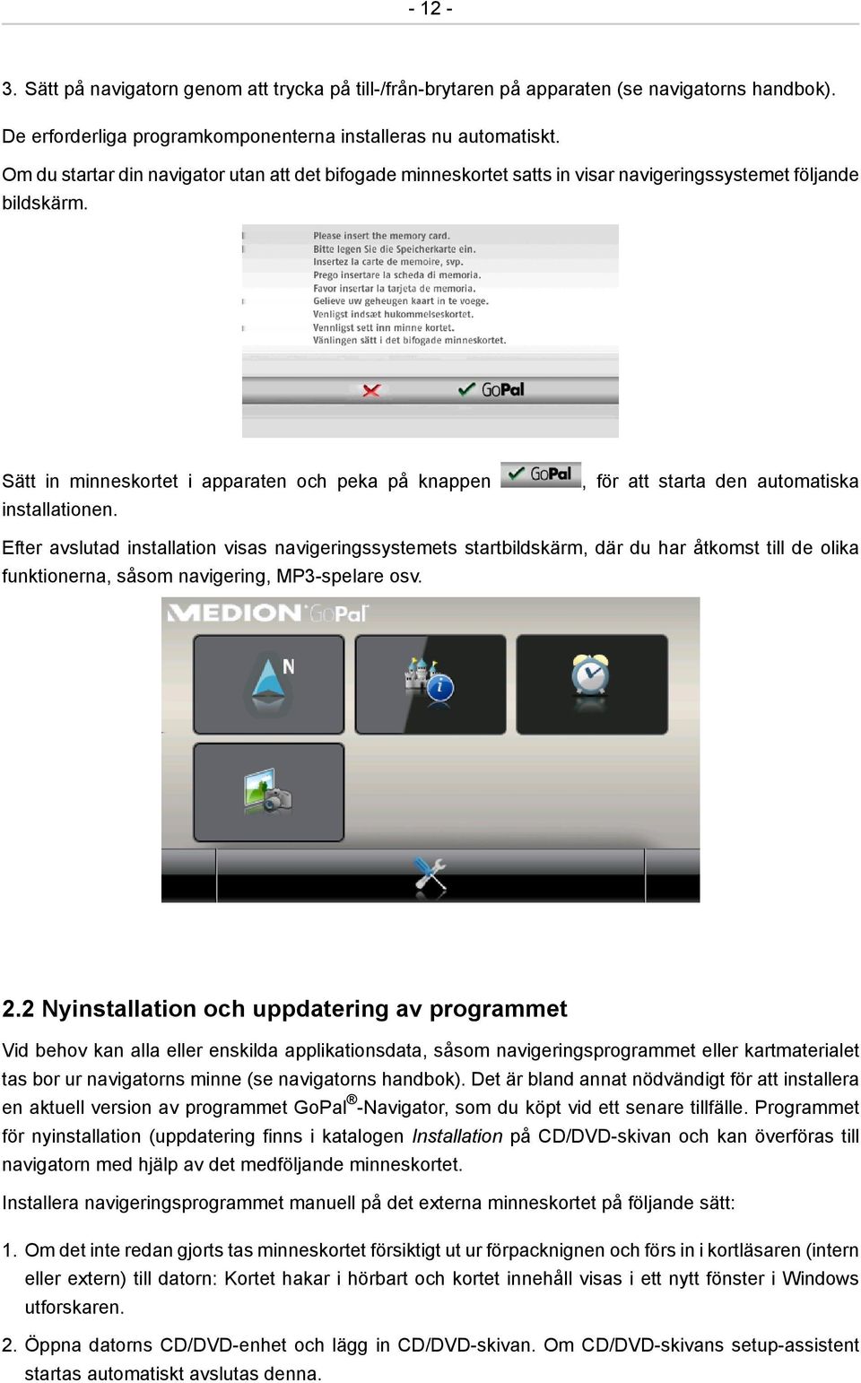 , för att starta den automatiska Efter avslutad installation visas navigeringssystemets startbildskärm, där du har åtkomst till de olika funktionerna, såsom navigering, MP3-spelare osv. 2.