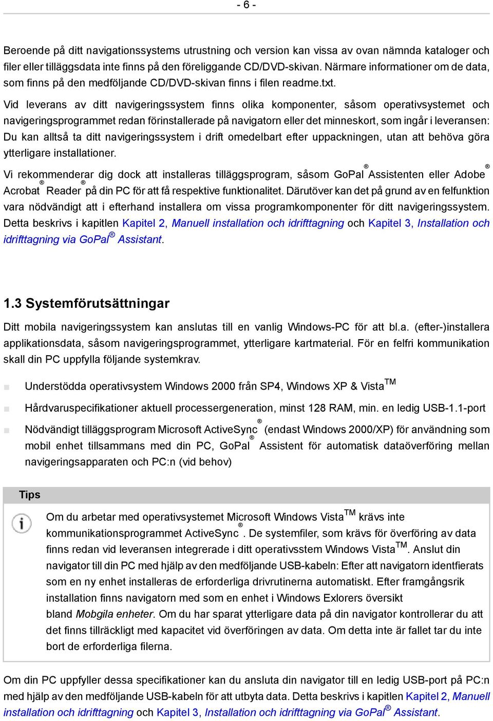 Vid leverans av ditt navigeringssystem finns olika komponenter, såsom operativsystemet och navigeringsprogrammet redan förinstallerade på navigatorn eller det minneskort, som ingår i leveransen: Du