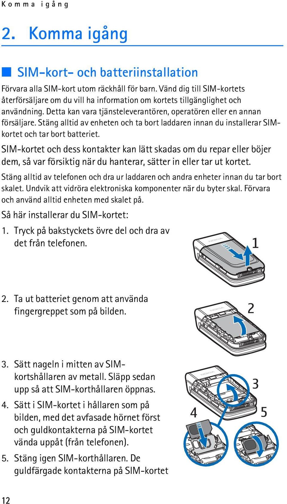 Stäng alltid av enheten och ta bort laddaren innan du installerar SIMkortet och tar bort batteriet.