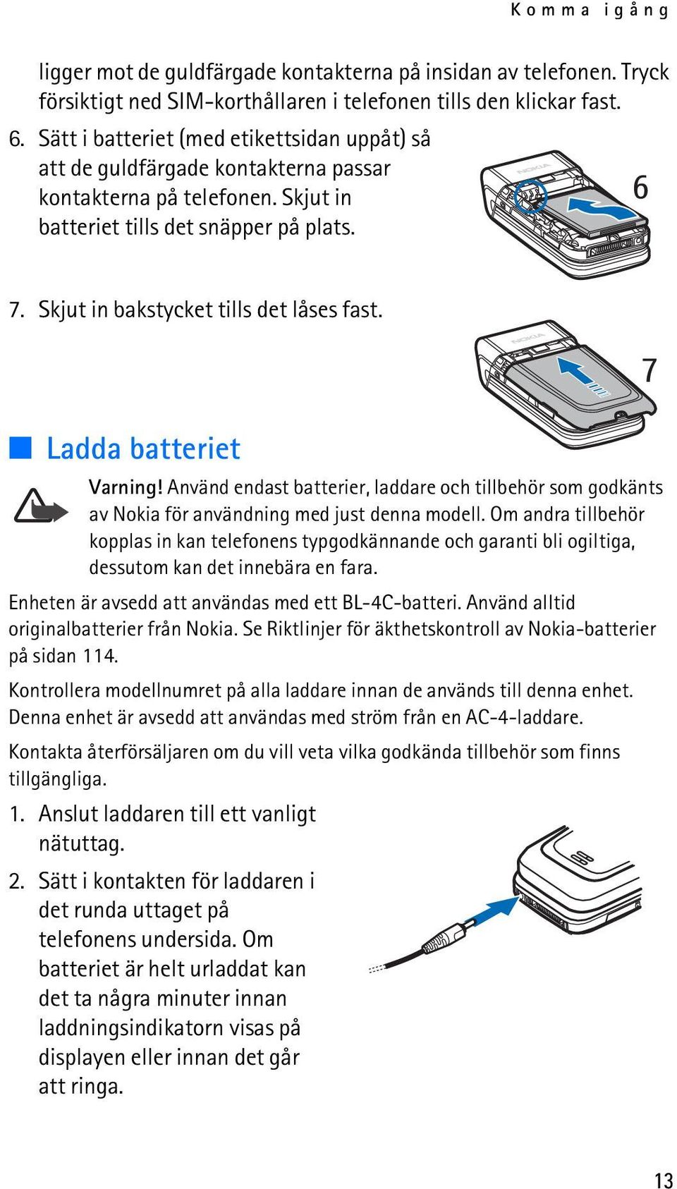 Skjut in bakstycket tills det låses fast. Ladda batteriet Varning! Använd endast batterier, laddare och tillbehör som godkänts av Nokia för användning med just denna modell.