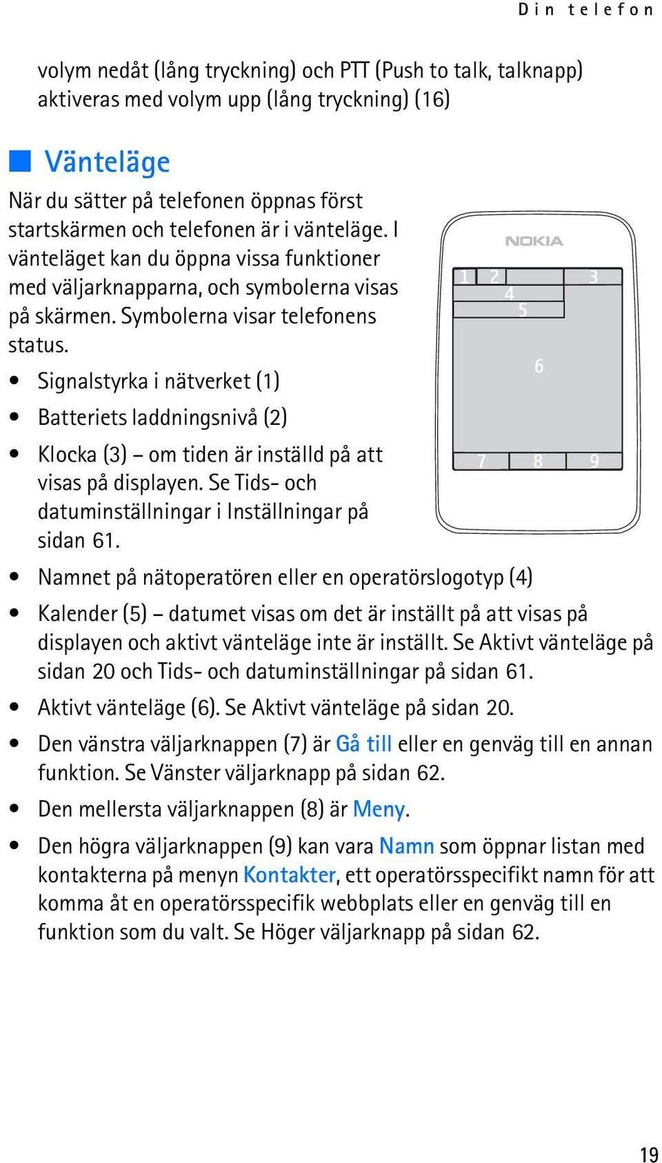 Signalstyrka i nätverket (1) Batteriets laddningsnivå (2) Klocka (3) om tiden är inställd på att visas på displayen. Se Tids- och datuminställningar i Inställningar på sidan 61.