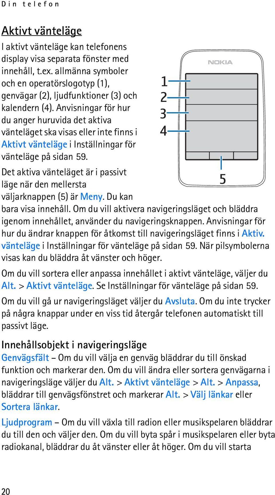 Anvisningar för hur du anger huruvida det aktiva vänteläget ska visas eller inte finns i Aktivt vänteläge i Inställningar för vänteläge på sidan 59.