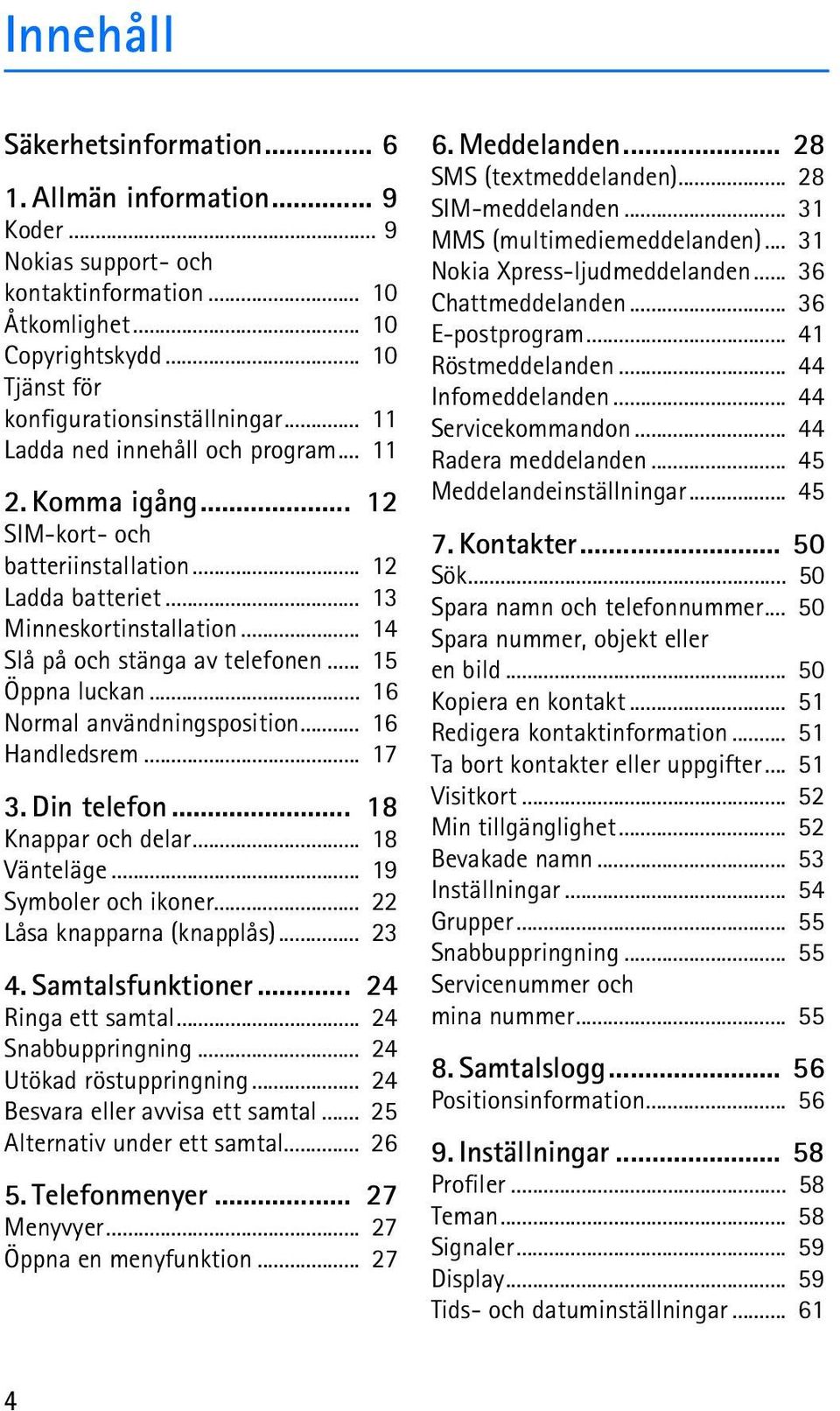 .. 15 Öppna luckan... 16 Normal användningsposition... 16 Handledsrem... 17 3. Din telefon... 18 Knappar och delar... 18 Vänteläge... 19 Symboler och ikoner... 22 Låsa knapparna (knapplås)... 23 4.