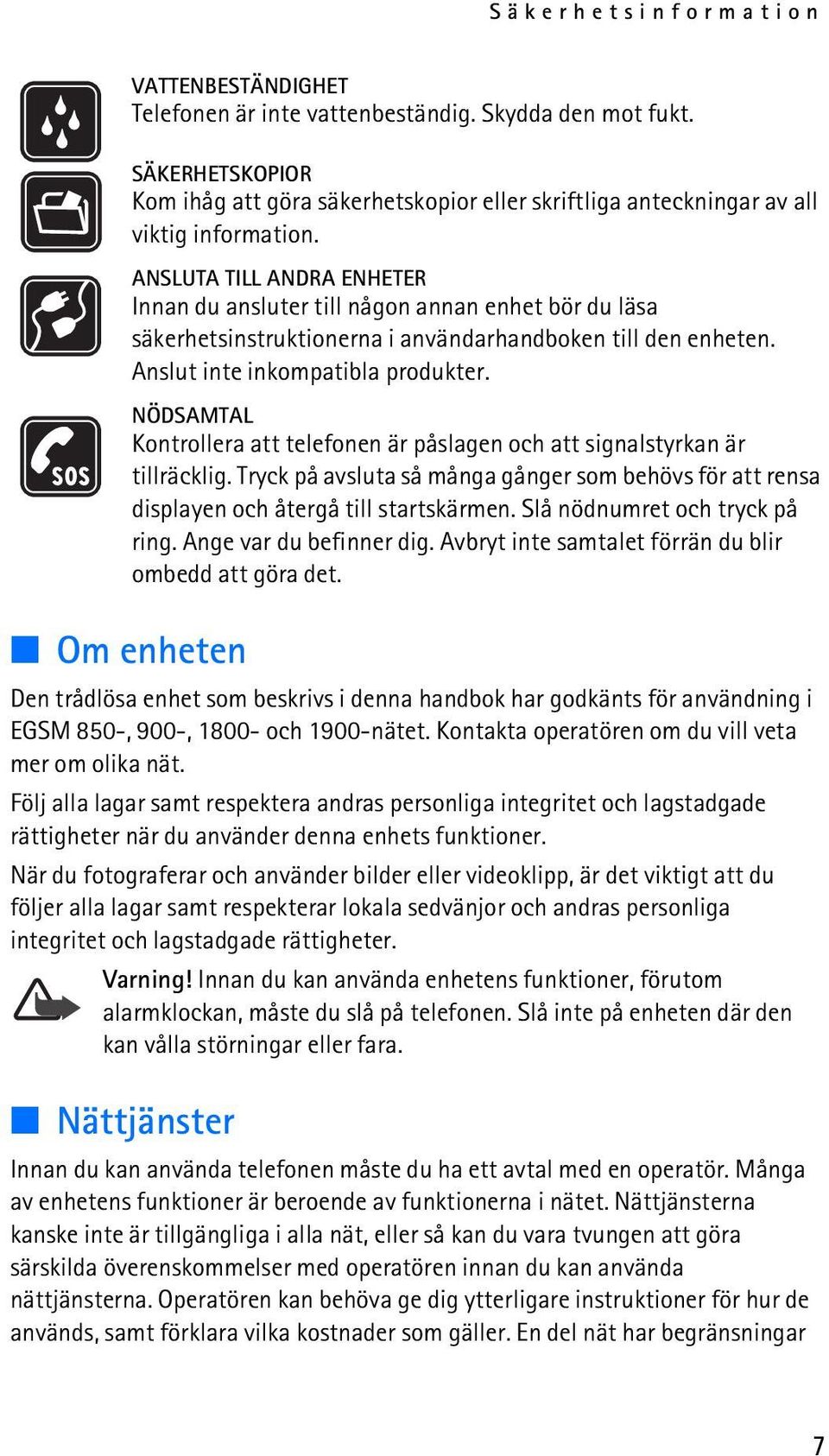 ANSLUTA TILL ANDRA ENHETER Innan du ansluter till någon annan enhet bör du läsa säkerhetsinstruktionerna i användarhandboken till den enheten. Anslut inte inkompatibla produkter.