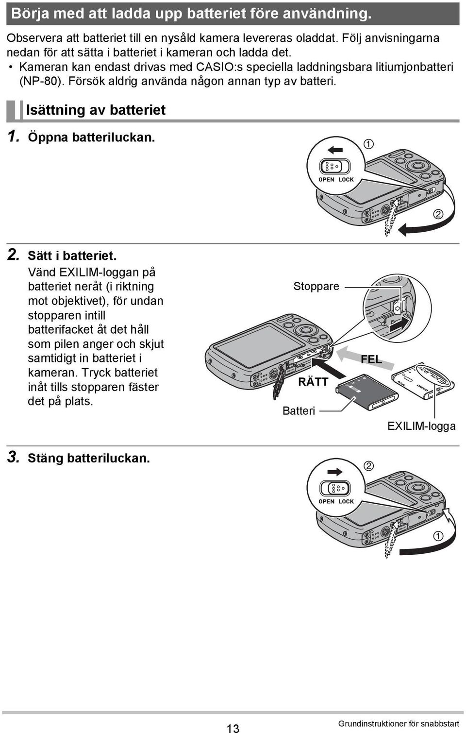 Försök aldrig använda någon annan typ av batteri. Isättning av batteriet 1. Öppna batteriluckan. 2. Sätt i batteriet.