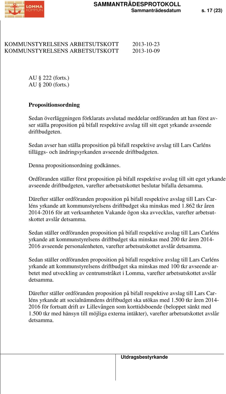 Sedan avser han ställa proposition på bifall respektive avslag till Lars Carléns tilläggs- och ändringsyrkanden avseende driftbudgeten. Denna propositionsordning godkännes.