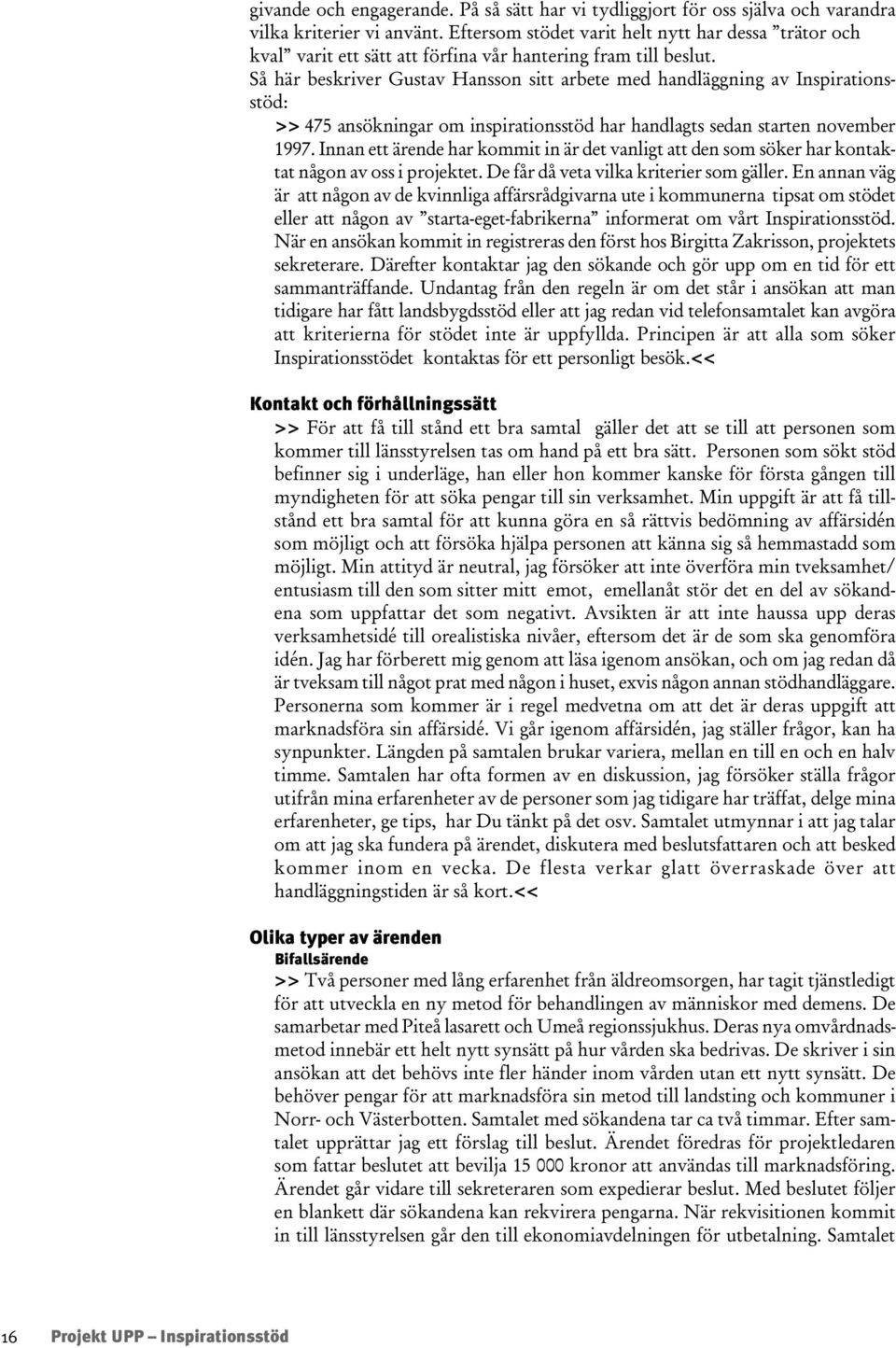 Så här beskriver Gustav Hansson sitt arbete med handläggning av Inspirationsstöd: >> 475 ansökningar om inspirationsstöd har handlagts sedan starten november 1997.