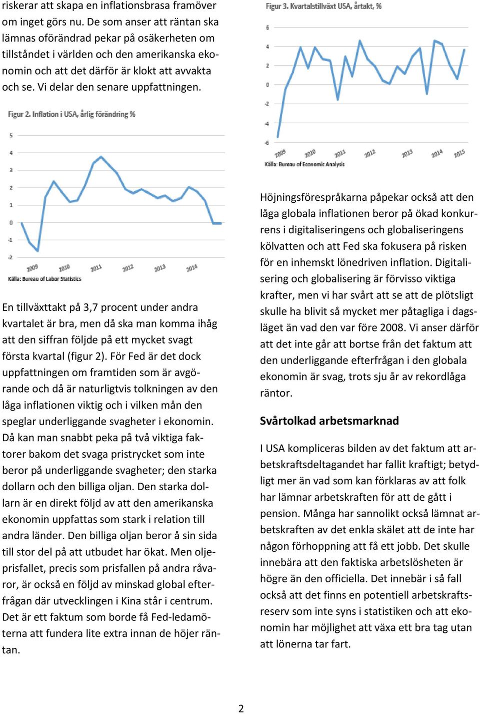 Vi delar den senare uppfattningen. En tillväxttakt på 3,7 procent under andra kvartalet är bra, men då ska man komma ihåg att den siffran följde på ett mycket svagt första kvartal (figur 2).