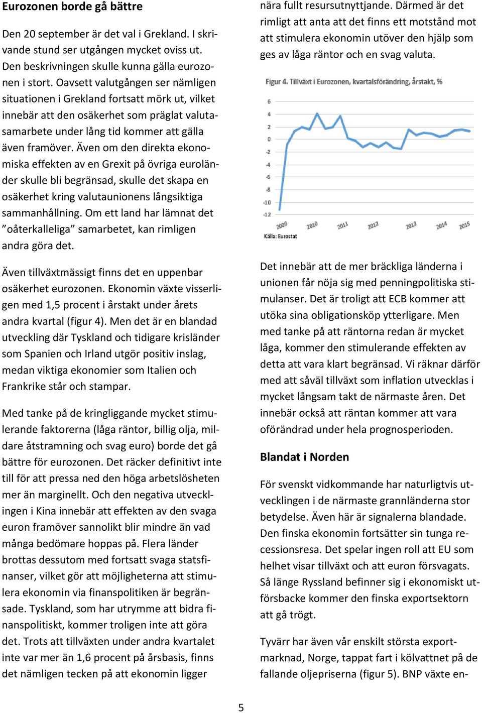 Även om den direkta ekonomiska effekten av en Grexit på övriga euroländer skulle bli begränsad, skulle det skapa en osäkerhet kring valutaunionens långsiktiga sammanhållning.