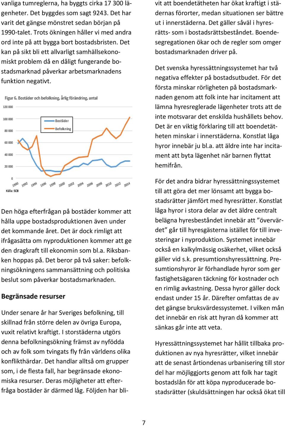 Det kan på sikt bli ett allvarligt samhällsekonomiskt problem då en dåligt fungerande bostadsmarknad påverkar arbetsmarknadens funktion negativt.