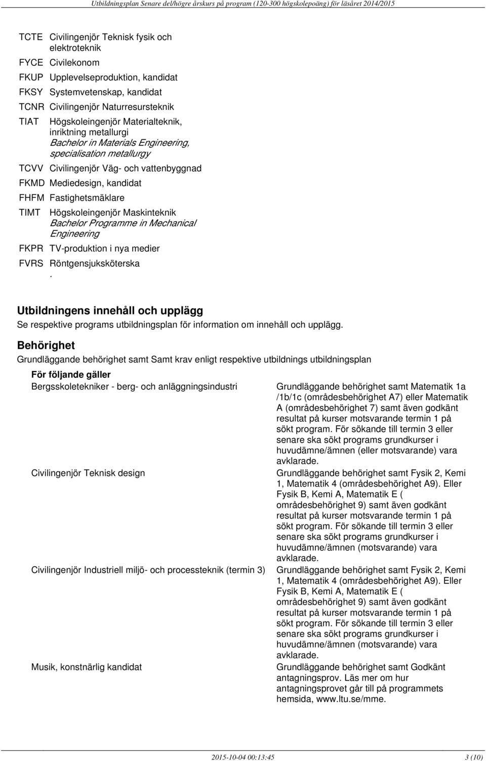 Högskoleingenjör Maskinteknik Bachelor Programme in Mechanical Engineering FKPR TV-produktion i nya medier FVRS Röntgensjuksköterska Utbildningens innehåll och upplägg Se respektive programs