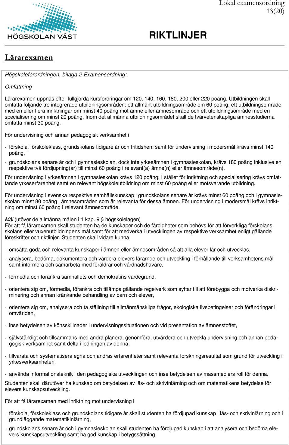 eller ämnesområde och ett utbildningsområde med en specialisering om minst 20 poäng. Inom det allmänna utbildningsområdet skall de tvärvetenskapliga ämnesstudierna omfatta minst 30 poäng.