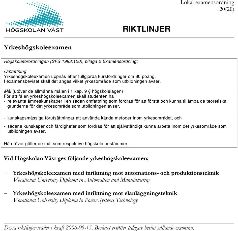 9 högskolelagen) För att få en yrkeshögskoleexamen skall studenten ha - relevanta ämneskunskaper i en sådan omfattning som fordras för att förstå och kunna tillämpa de teoretiska grunderna för det