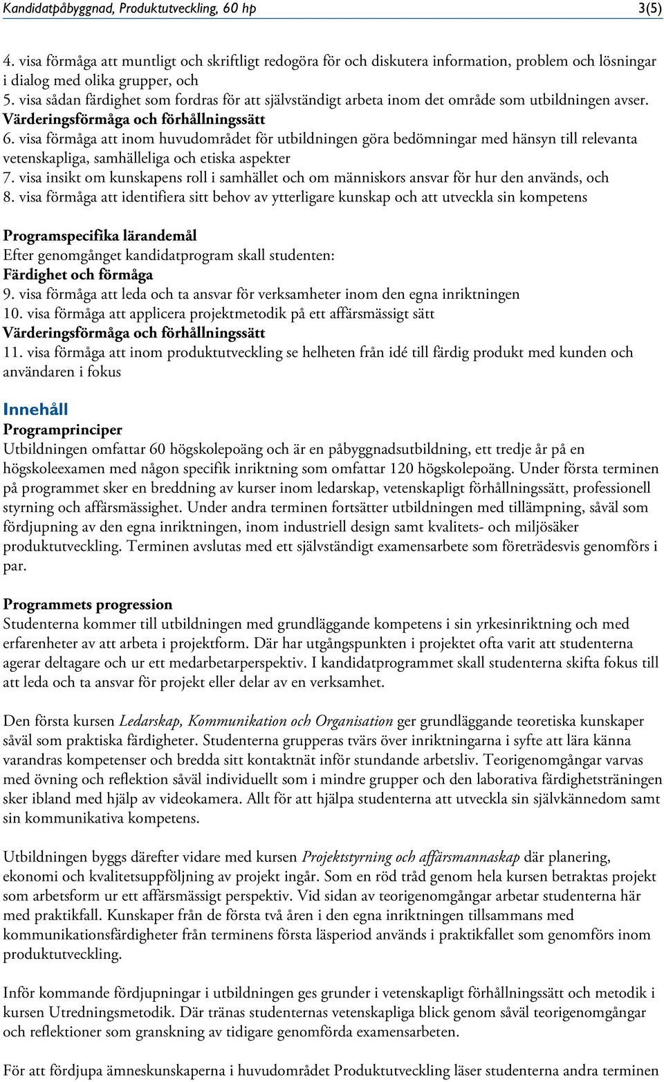 visa förmåga att inom huvudområdet för utbildningen göra bedömningar med hänsyn till relevanta vetenskapliga, samhälleliga och etiska aspekter 7.