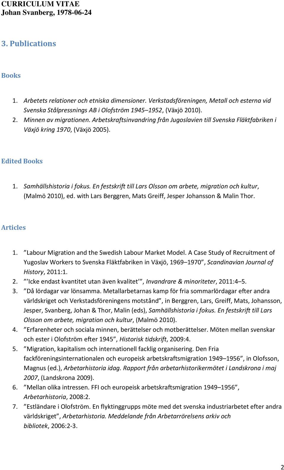 En festskrift till Lars Olsson om arbete, migration och kultur, (Malmö 2010), ed. with Lars Berggren, Mats Greiff, Jesper Johansson & Malin Thor. Articles 1.