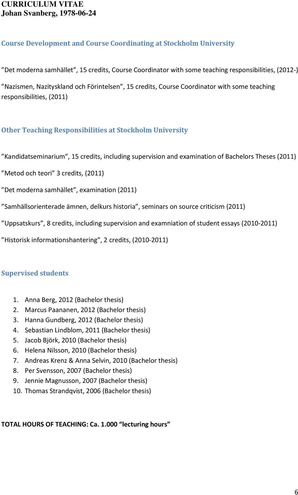 and examination of Bachelors Theses (2011) Metod och teori 3 credits, (2011) Det moderna samhället, examination (2011) Samhällsorienterade ämnen, delkurs historia, seminars on source criticism (2011)