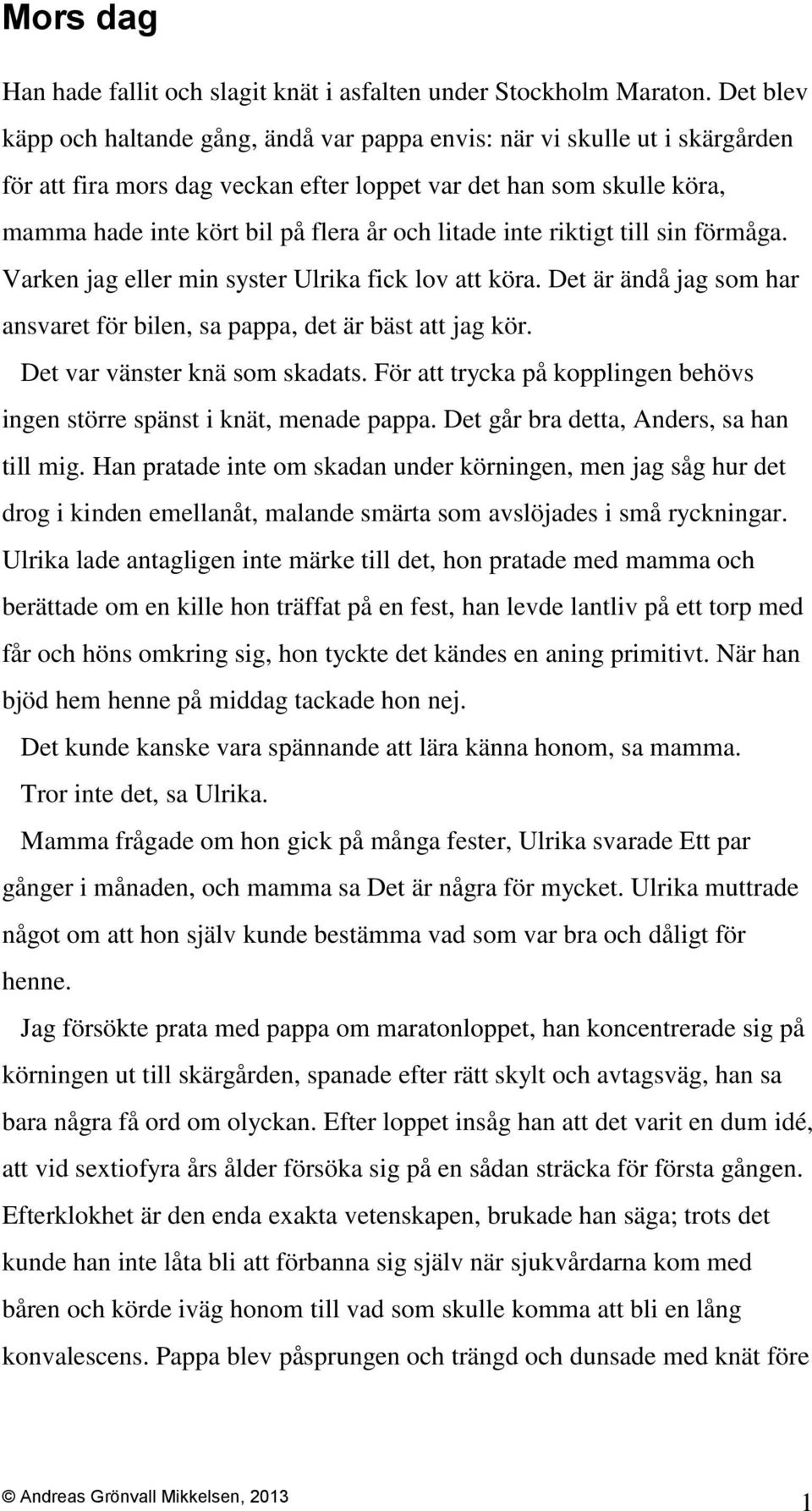 litade inte riktigt till sin förmåga. Varken jag eller min syster Ulrika fick lov att köra. Det är ändå jag som har ansvaret för bilen, sa pappa, det är bäst att jag kör.