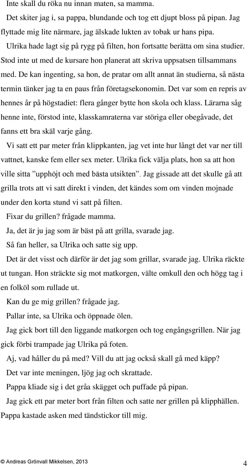 De kan ingenting, sa hon, de pratar om allt annat än studierna, så nästa termin tänker jag ta en paus från företagsekonomin.