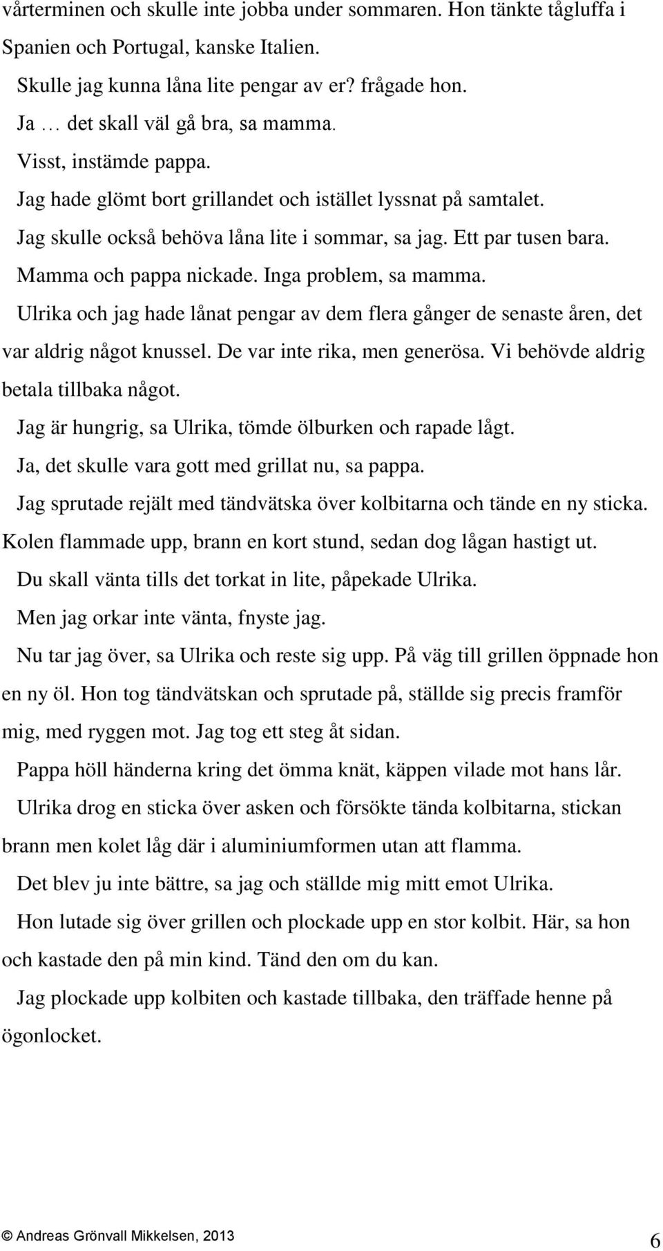 Inga problem, sa mamma. Ulrika och jag hade lånat pengar av dem flera gånger de senaste åren, det var aldrig något knussel. De var inte rika, men generösa. Vi behövde aldrig betala tillbaka något.