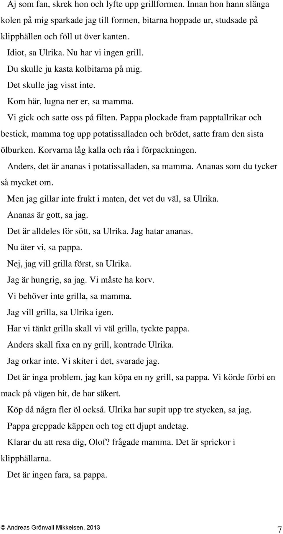 Pappa plockade fram papptallrikar och bestick, mamma tog upp potatissalladen och brödet, satte fram den sista ölburken. Korvarna låg kalla och råa i förpackningen.