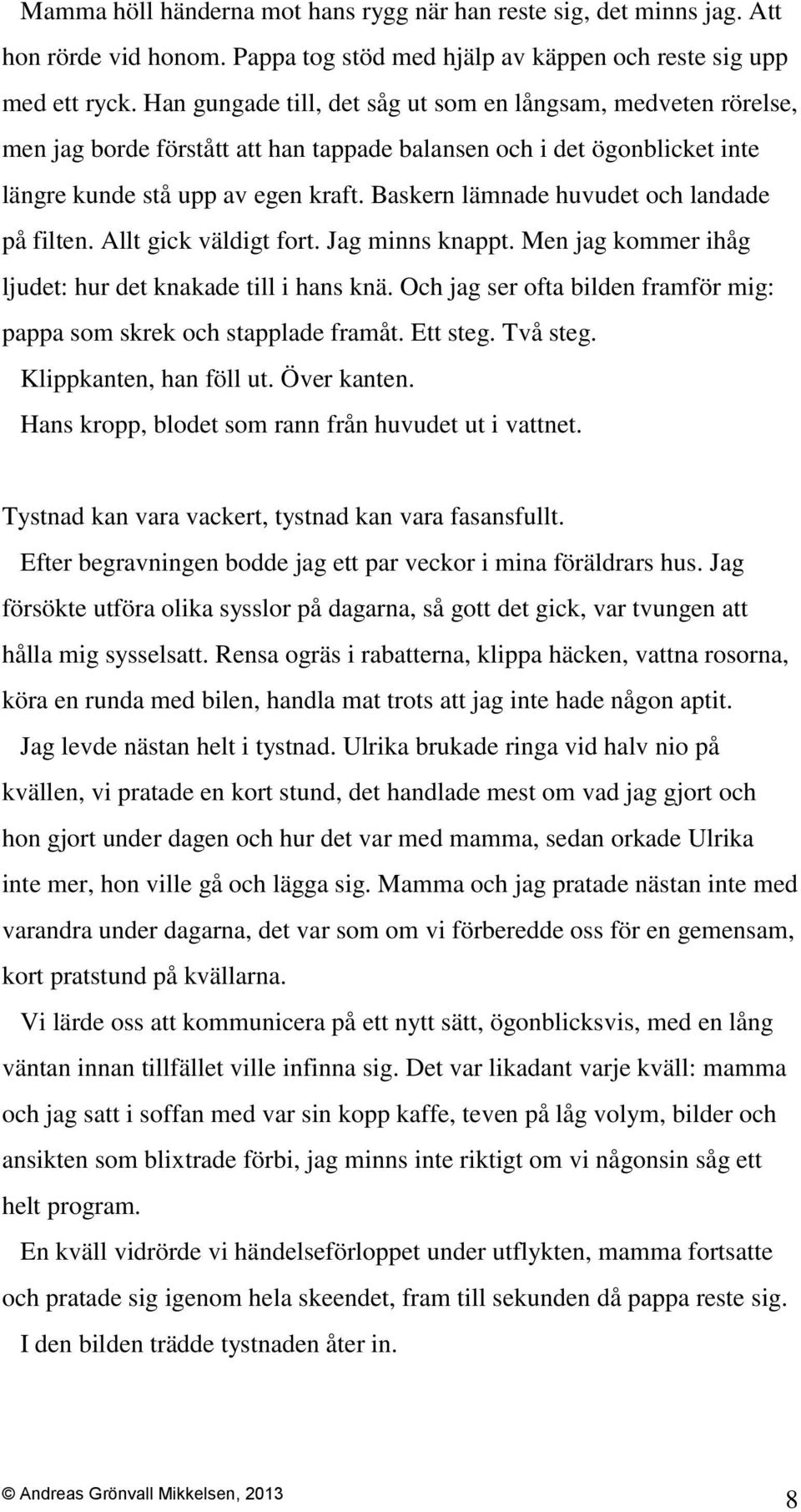 Baskern lämnade huvudet och landade på filten. Allt gick väldigt fort. Jag minns knappt. Men jag kommer ihåg ljudet: hur det knakade till i hans knä.