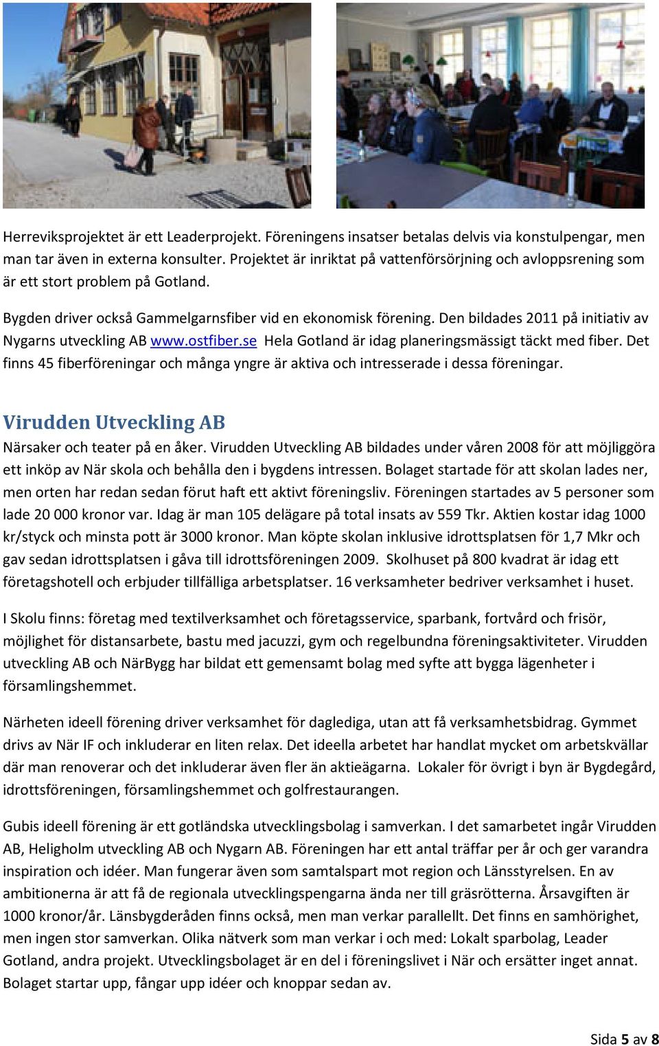 Den bildades 2011 på initiativ av Nygarns utveckling AB www.ostfiber.se Hela Gotland är idag planeringsmässigt täckt med fiber.