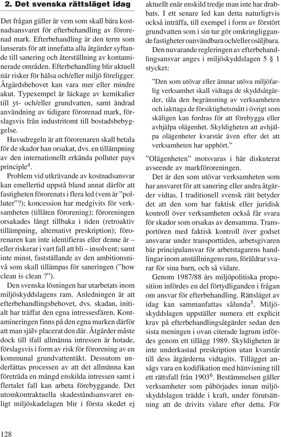 Efterbehandling blir aktuell när risker för hälsa och/eller miljö föreligger. Åtgärdsbehovet kan vara mer eller mindre akut.